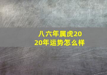 八六年属虎2020年运势怎么样