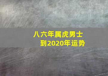 八六年属虎男士到2020年运势