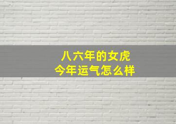 八六年的女虎今年运气怎么样