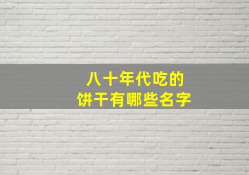 八十年代吃的饼干有哪些名字