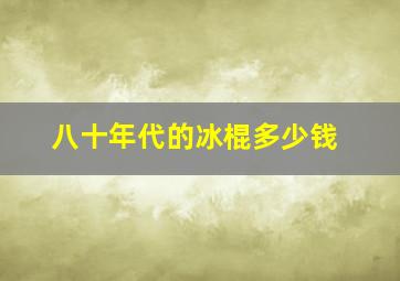 八十年代的冰棍多少钱