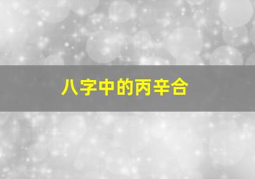 八字中的丙辛合