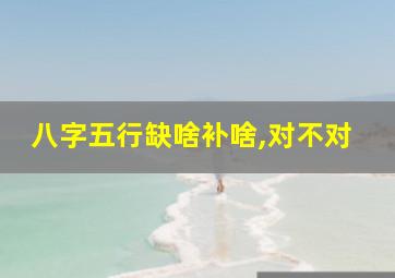 八字五行缺啥补啥,对不对