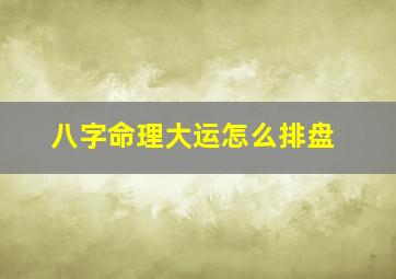 八字命理大运怎么排盘