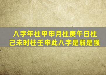 八字年柱甲申月柱庚午日柱己未时柱壬申此八字是弱是强