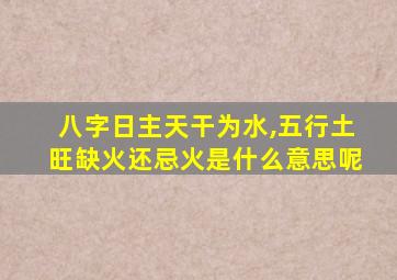 八字日主天干为水,五行土旺缺火还忌火是什么意思呢