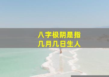 八字极阴是指几月几日生人