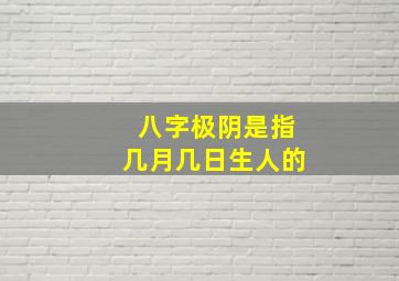 八字极阴是指几月几日生人的