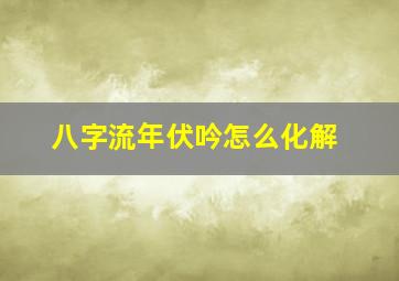 八字流年伏吟怎么化解