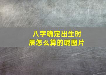 八字确定出生时辰怎么算的呢图片