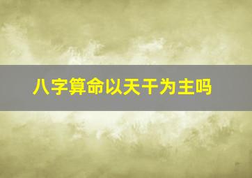 八字算命以天干为主吗