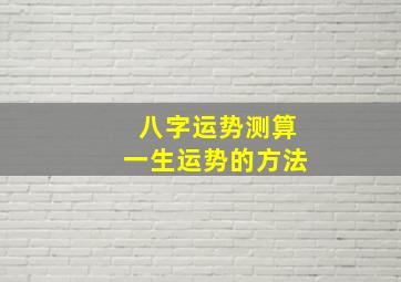 八字运势测算一生运势的方法