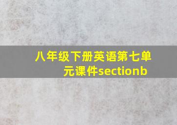 八年级下册英语第七单元课件sectionb