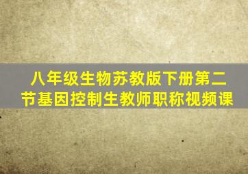 八年级生物苏教版下册第二节基因控制生教师职称视频课