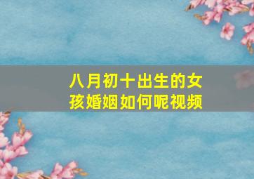 八月初十出生的女孩婚姻如何呢视频