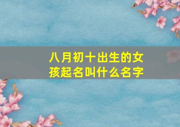 八月初十出生的女孩起名叫什么名字