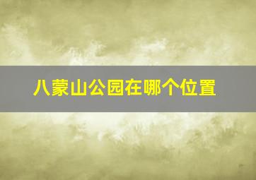 八蒙山公园在哪个位置