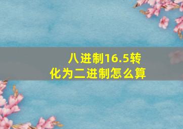 八进制16.5转化为二进制怎么算