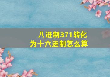 八进制371转化为十六进制怎么算