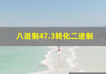 八进制47.3转化二进制