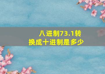 八进制73.1转换成十进制是多少