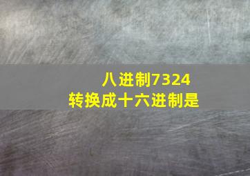 八进制7324转换成十六进制是