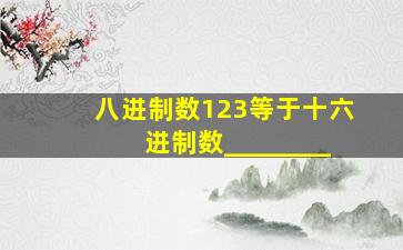 八进制数123等于十六进制数________