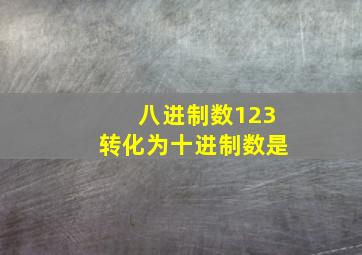 八进制数123转化为十进制数是