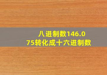 八进制数146.075转化成十六进制数