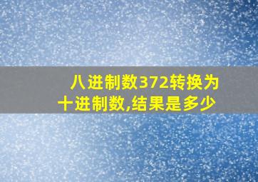 八进制数372转换为十进制数,结果是多少