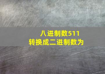 八进制数511转换成二进制数为