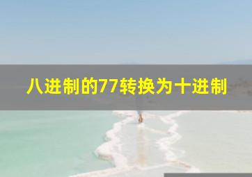 八进制的77转换为十进制