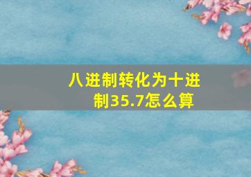 八进制转化为十进制35.7怎么算