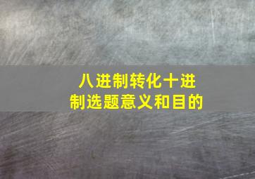 八进制转化十进制选题意义和目的