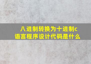 八进制转换为十进制c语言程序设计代码是什么