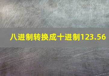 八进制转换成十进制123.56