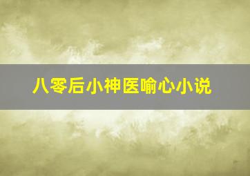 八零后小神医喻心小说