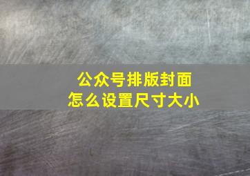 公众号排版封面怎么设置尺寸大小