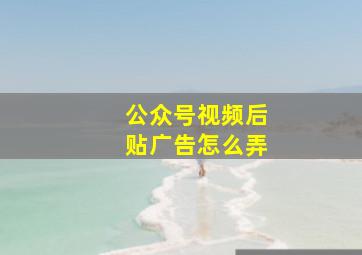 公众号视频后贴广告怎么弄