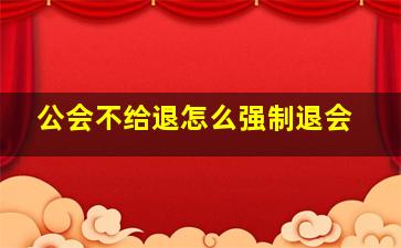 公会不给退怎么强制退会