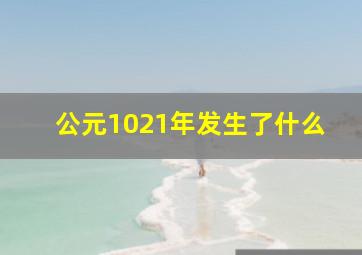 公元1021年发生了什么