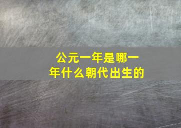 公元一年是哪一年什么朝代出生的