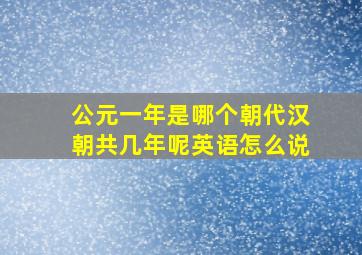 公元一年是哪个朝代汉朝共几年呢英语怎么说