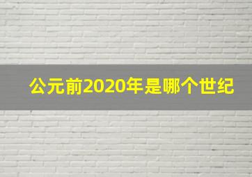 公元前2020年是哪个世纪