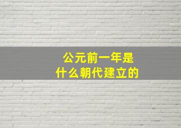 公元前一年是什么朝代建立的