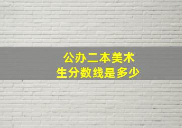 公办二本美术生分数线是多少