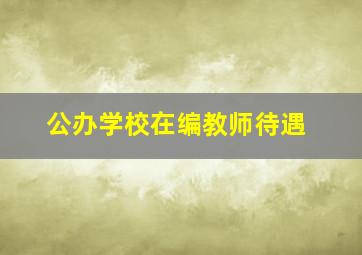 公办学校在编教师待遇