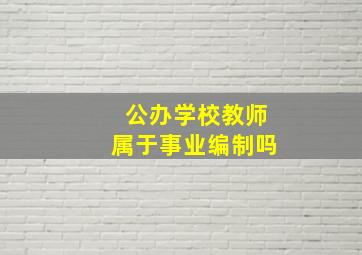 公办学校教师属于事业编制吗