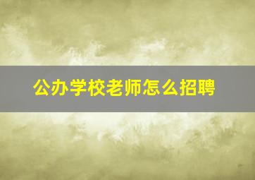 公办学校老师怎么招聘