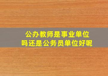 公办教师是事业单位吗还是公务员单位好呢